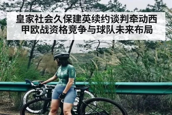 皇家社会久保建英续约谈判牵动西甲欧战资格竞争与球队未来布局