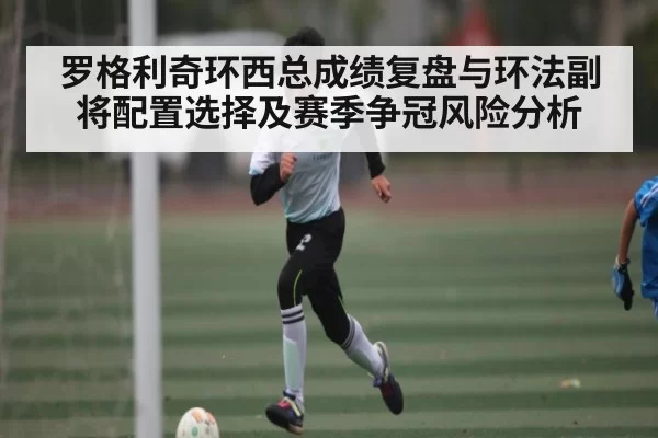 罗格利奇环西总成绩复盘与环法副将配置选择及赛季争冠风险分析
